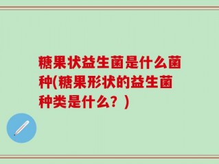 糖果状益生菌是什么菌种(糖果形状的益生菌种类是什么？)