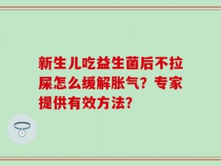 新生儿吃益生菌后不拉屎怎么缓解胀气？专家提供有效方法？
