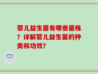 婴儿益生菌有哪些菌株？详解婴儿益生菌的种类和功效？