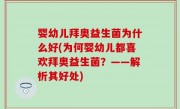婴幼儿拜奥益生菌为什么好(为何婴幼儿都喜欢拜奥益生菌？——解析其好处)