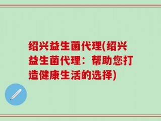 绍兴益生菌代理(绍兴益生菌代理：帮助您打造健康生活的选择)