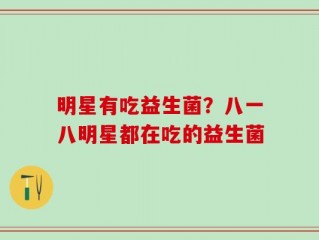 明星有吃益生菌？八一八明星都在吃的益生菌