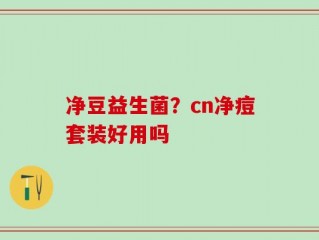 净豆益生菌？cn净痘套装好用吗
