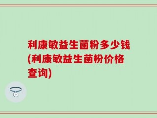 利康敏益生菌粉多少钱(利康敏益生菌粉价格查询)