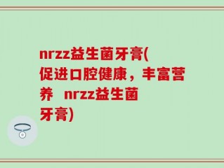 nrzz益生菌牙膏(促进口腔健康，丰富营养  nrzz益生菌牙膏)