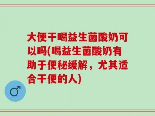 大便干喝益生菌酸奶可以吗(喝益生菌酸奶有助于便秘缓解，尤其适合干便的人)