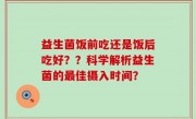 益生菌饭前吃还是饭后吃好？？科学解析益生菌的最佳摄入时间？