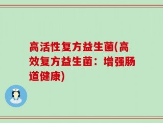 高活性复方益生菌(高效复方益生菌：增强肠道健康)
