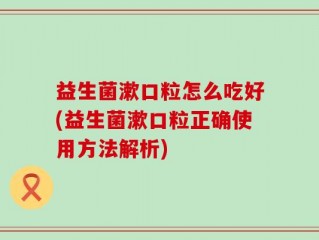 益生菌漱口粒怎么吃好(益生菌漱口粒正确使用方法解析)