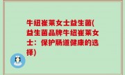 牛纽崔莱女士益生菌(益生菌品牌牛纽崔莱女士：保护肠道健康的选择)