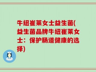 牛纽崔莱女士益生菌(益生菌品牌牛纽崔莱女士：保护肠道健康的选择)