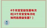 4个月宝宝益生菌每次吃(4个月宝宝每次吃如何选择益生菌？)