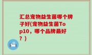 汇总宠物益生菌哪个牌子好(宠物益生菌Top10，哪个品牌最好？)