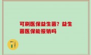 可刷医保益生菌？益生菌医保能报销吗