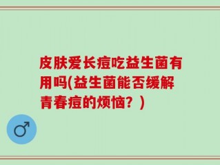 皮肤爱长痘吃益生菌有用吗(益生菌能否缓解青春痘的烦恼？)
