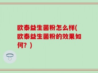 欧泰益生菌粉怎么样(欧泰益生菌粉的效果如何？)