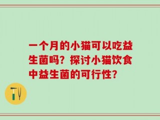 一个月的小猫可以吃益生菌吗？探讨小猫饮食中益生菌的可行性？
