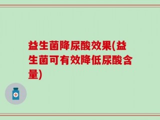 益生菌降尿酸效果(益生菌可有效降低尿酸含量)