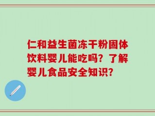 仁和益生菌冻干粉固体饮料婴儿能吃吗？了解婴儿食品安全知识？