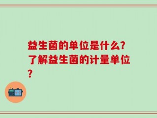 益生菌的单位是什么？了解益生菌的计量单位？