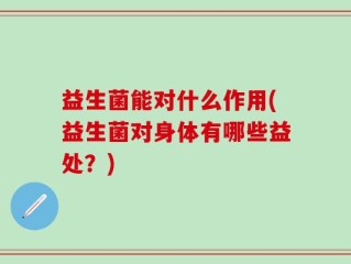 益生菌能对什么作用(益生菌对身体有哪些益处？)
