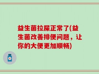 益生菌拉屎正常了(益生菌改善排便问题，让你的大便更加顺畅)