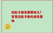 拉肚子益生菌婴幼儿？宝宝拉肚子能吃益生菌吗
