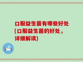 口服益生菌有哪些好处(口服益生菌的好处，详细解读)
