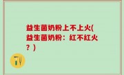 益生菌奶粉上不上火(益生菌奶粉：红不红火？)