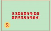 忆活益生菌作用(益生菌的功效及作用解析)