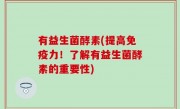 有益生菌酵素(提高免疫力！了解有益生菌酵素的重要性)