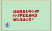 益生菌怎么喝0-3岁(0-3岁宝宝怎样正确饮用益生菌？)