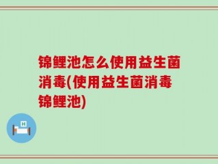 锦鲤池怎么使用益生菌消毒(使用益生菌消毒锦鲤池)