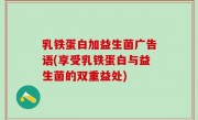 乳铁蛋白加益生菌广告语(享受乳铁蛋白与益生菌的双重益处)