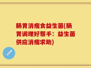 肠胃消瘦食益生菌(肠胃调理好帮手：益生菌供应消瘦求助)