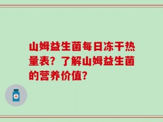 山姆益生菌每日冻干热量表？了解山姆益生菌的营养价值？