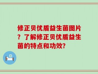 修正贝优盾益生菌图片？了解修正贝优盾益生菌的特点和功效？