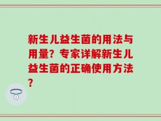 新生儿益生菌的用法与用量？专家详解新生儿益生菌的正确使用方法？