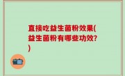 直接吃益生菌粉效果(益生菌粉有哪些功效？)