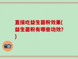 直接吃益生菌粉效果(益生菌粉有哪些功效？)