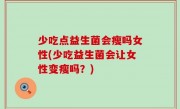 少吃点益生菌会瘦吗女性(少吃益生菌会让女性变瘦吗？)