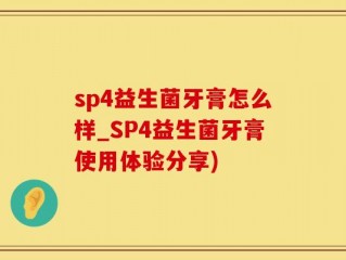 sp4益生菌牙膏怎么样_SP4益生菌牙膏使用体验分享)