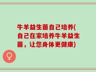 牛羊益生菌自己培养(自己在家培养牛羊益生菌，让您身体更健康)
