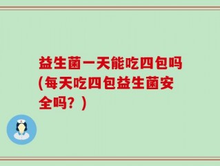 益生菌一天能吃四包吗(每天吃四包益生菌安全吗？)
