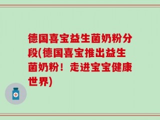德国喜宝益生菌奶粉分段(德国喜宝推出益生菌奶粉！走进宝宝健康世界)