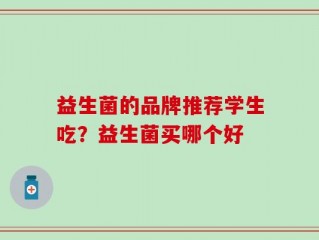 益生菌的品牌推荐学生吃？益生菌买哪个好