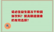 诺必佳益生菌冻干粉固体饮料？提高肠道健康的有效选择？