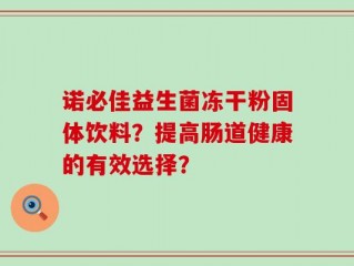诺必佳益生菌冻干粉固体饮料？提高肠道健康的有效选择？