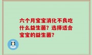六个月宝宝消化不良吃什么益生菌？选择适合宝宝的益生菌？