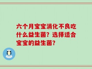 六个月宝宝消化不良吃什么益生菌？选择适合宝宝的益生菌？